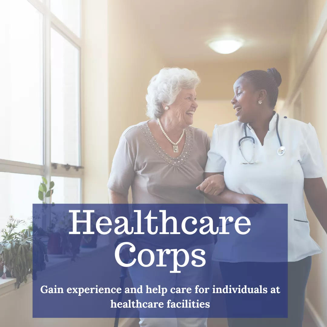 Text: Healthcare Corps -Gain experience and help care for individuals at healthcare facilities. Photo of a women wearing scrubs helping a person using a cane down a hallway. 